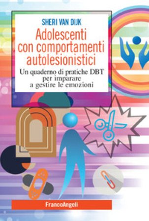 Adolescenti con comportamenti autolesionistici. Un quaderno di pratiche DBT per imparare a gestire le emozioni Sheri Van Dijk