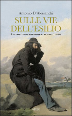 Sulle vie dell'esilio. I rivoluzionari romeni dopo il 1848 Antonio D'Alessandri