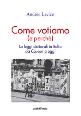 Come votiamo (e perché). Le leggi elettorali in Italia da Cavour a oggi Andrea Levico