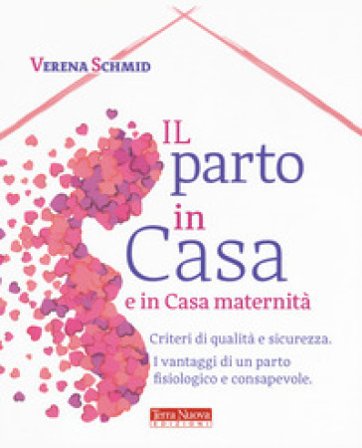 Il parto in casa e in casa maternità. Criteri di qualità e sicurezza. I vantaggi di un parto fisiologico e consapevole Verena Schmid