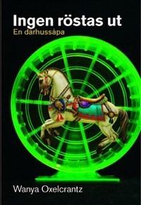 Ingen röstas ut : en dårhussåpa - Bok av Wanya Oxelcrantz - Inbunden