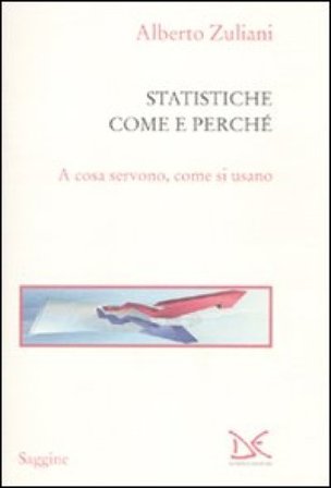 Le statistiche. Come e perché. A cosa servono, come si usano Alberto Zuliani