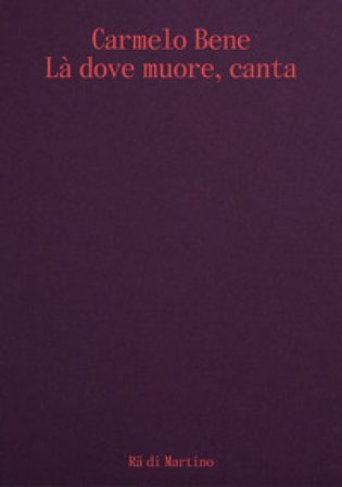 Carmelo Bene. Là dove muore, canta. Ediz. italiana e inglese Ra Di Martino