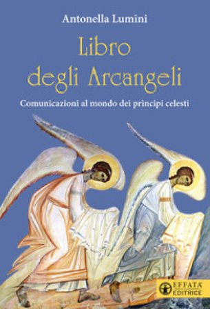 Libro degli Arcangeli. Comunicazioni al mondo dei prìncipi celesti Antonella Lumini