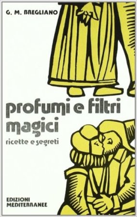 Profumi e filtri magici. Ricette e segreti Giulio Bregliano