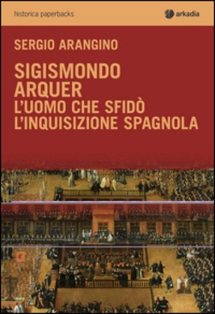 Sigismondo Arquer. L'uomo che sfidò l'Inquisizione spagnola Sergio Arangino