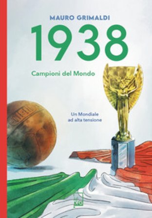 1938. Campioni del mondo. Un mondiale ad alta tensione Mauro Grimaldi