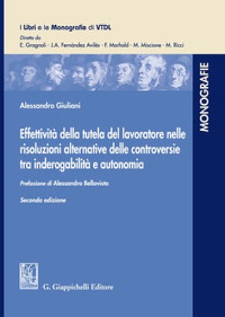 Effettività della tutela del lavoratore nelle risoluzioni alternative delle controversie tra inderogabilità e autonomia Alessandro Giuliani