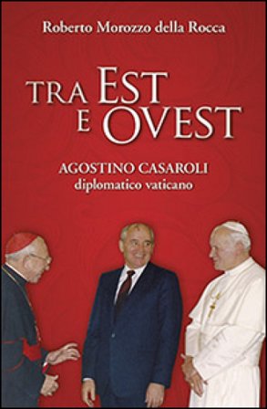 Tra Est e Ovest. Agostino Casaroli diplomatico vaticano Roberto Morozzo della Rocca