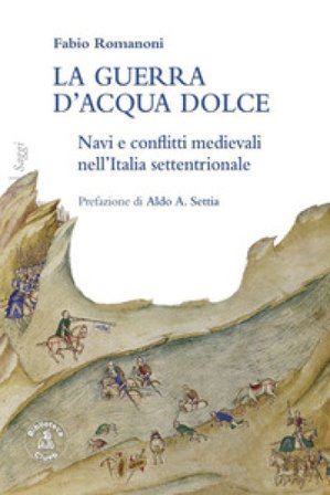 La guerra d'acqua dolce. Navi e conflitti medievali nell'Italia settentrionale Fabio Romanoni