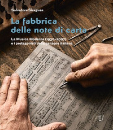 La fabbrica delle note di carta. La musica moderna (1930-2007) e i protagonisti della canzone italiana Salvatore Siragusa