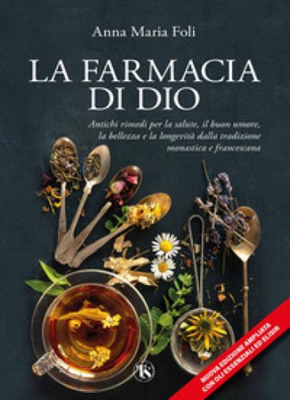 La farmacia di Dio. Antichi rimedi per la salute, il buon umore, la bellezza e la longevità dalla tradizione monastica e francescana. Ediz. ampliata 