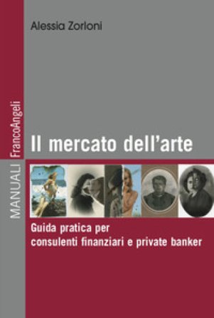 Il mercato dell'arte. Guida pratica per consulenti finanziari e private banker Alessia Zorloni