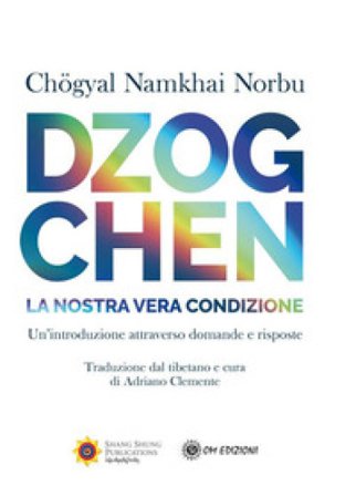 Dzogchen. La nostra vera condizione. Un'introduzione attraverso domande e risposte Norbu Namkhai