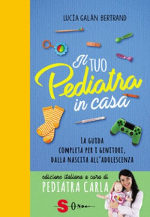 Il tuo pediatra in casa. La guida completa per i genitori, dalla nascita all'adolescenza Lucia Galán Bertrand