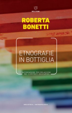 Etnografie in bottiglia. Apprendere per relazioni nei contesti educativi Roberta Bonetti