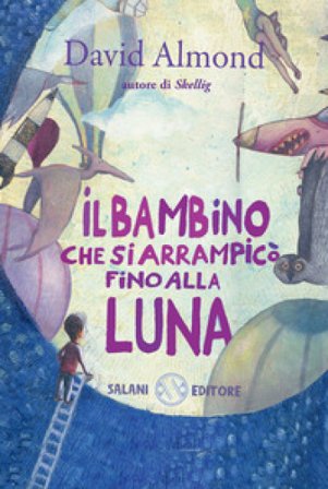 Il bambino che si arrampicò fino alla luna. Ediz. illustrata David Almond
