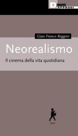 Neorealismo. Il cinema della vita quotidiana Gian Franco Roggero