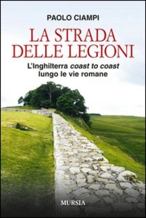 La strada delle legioni. L'Inghilterra coast to coast lungo le vie romane Paolo Ciampi