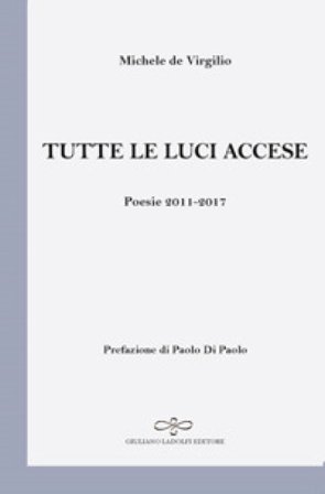 Tutte le luci accese. Poesie 2011-2017 Michele De Virgilio