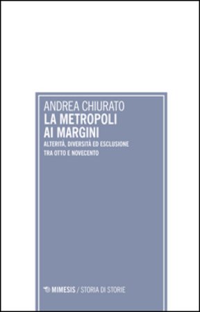 La metropoli ai margini. Alterità, diversità ed esclusione tra Otto e Novecento Andrea Chiurato