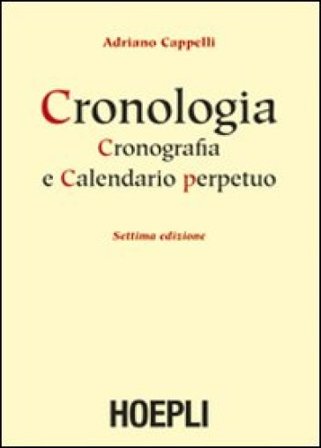 Cronologia, cronografia e calendario perpetuo. Dal principio dell'era cristiana ai nostri giorni Adriano Cappelli