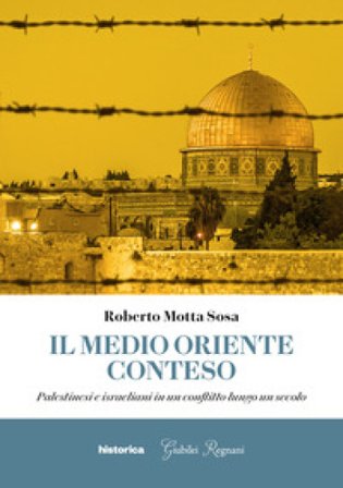 Il Medio Oriente conteso. Palestinesi e israeliani in un conflitto lungo un secolo Roberto Motta Sosa