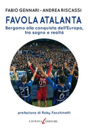 Favola Atalanta. Bergamo alla conquista dell'Europa, tra sogno e realtà Fabio Gennari