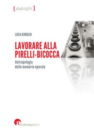 Lavorare alla Pirelli-Bicocca. Antropologia delle memorie operaie Luca Rimoldi