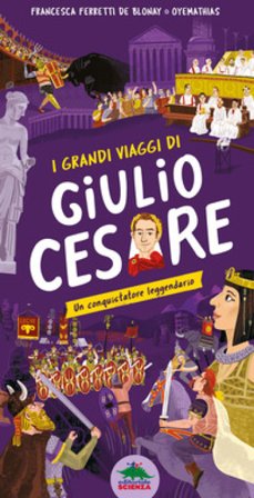 I grandi viaggi di Giulio Cesare. Un conquistatore leggendario. Ediz. a colori Francesca Ferretti De Blonay