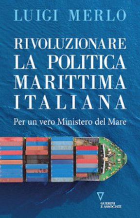 Rivoluzionare la politica marittima italiana. Per un vero Ministero del Mare Luigi Merlo