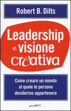 Leadership e visione creativa. Come creare un mondo al quale le persone desiderino appartenere Robert B. Dilts