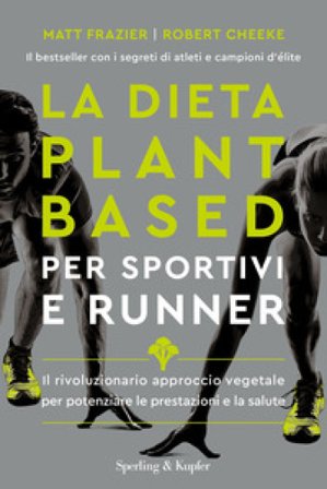 La dieta plant-based per sportivi e runner. Il rivoluzionario approccio vegetale per potenziare le prestazioni e la salute Matt Frazier
