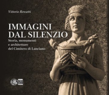 Immagini dal silenzio. Storia, monumenti e architetture del cimitero di Lanciano. Ediz. per la scuola Vittorio Renzetti