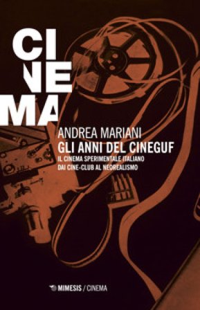 Gli anni del Cineguf. Il cinema sperimentale italiano dal cine-club al Neorealismo Andrea Mariani