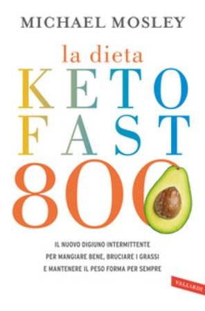 La dieta Keto Fast 800. Il nuovo digiuno intermittente per mangiare bene, bruciare i grassi e mantenere il peso forma per sempre Michael Mosley