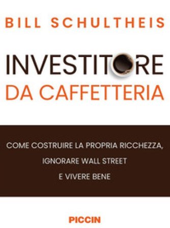 Investitore da caffetteria. Come costruire la propria ricchezza, ignorare Wall Street e vivere bene Bill Schultheis