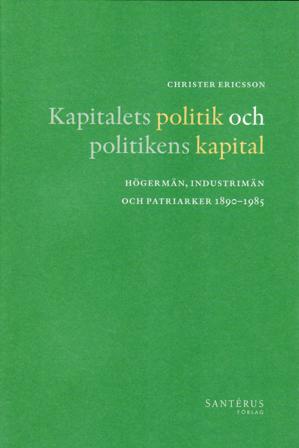 Kapitalets politik och politikens kapital : högermän, industrimän och patriarker 1890-1985 - Bok av Christer Ericsson - Inbunden