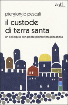 Il custode di Terra Santa. Un colloquio con padre Pierbattista Pizzaballa Piergiorgio Pescali