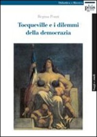 Tocqueville e i dilemmi della democrazia Regina Pozzi