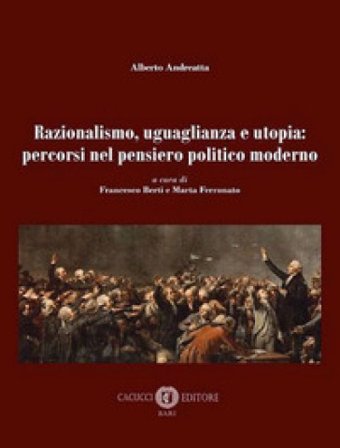 Razionalismo, uguaglianza e utopia: percorsi nel pensiero politico moderno. Nuova ediz. Alberto Andreatta