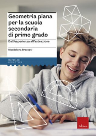 Geometria piana per la scuola secondaria di primo grado. Dall'esperienza all'astrazione Maddalena Braccesi