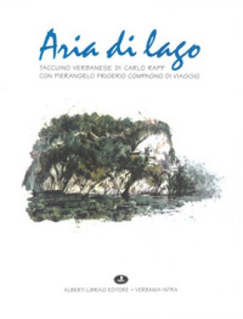 Aria di lago. Taccuino verbanese di Carlo Rapp con Pierangelo Frigerio compagno di viaggio Carlo Rapp