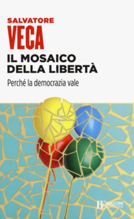 Il mosaico della libertà. Perché la democrazia vale Salvatore Veca