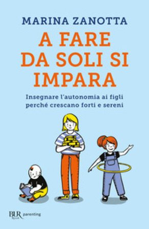 A fare da soli si impara. Insegnare l'autonomia ai figli perché crescano forti e sereni Marina Zanotta