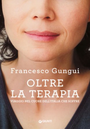 Oltre la terapia. Viaggio nel cuore dell'Italia che soffre Francesco Gungui