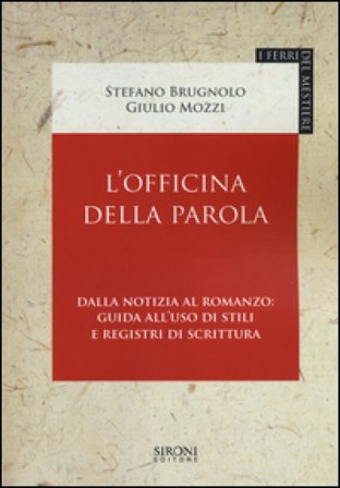 L'officina della parola. Dalla notizia al romanzo: guida all'uso di stili e registri della scrittura Stefano Brugnolo