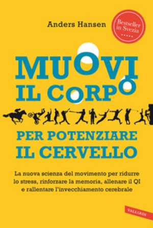 Muovi il corpo per potenziare il cervello. La nuova scienza del movimento per ridurre lo stress, rinforzare la memoria, allenare il QI e rallentare 