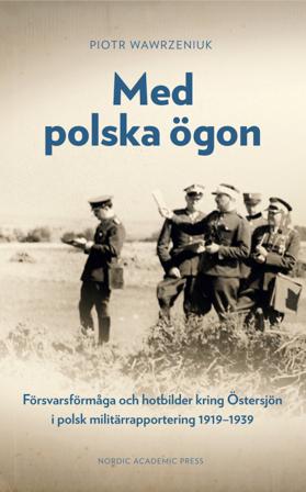 Med polska ögon : försvarsförmåga och hotbilder kring Östersjön i polsk militärrapportering 1919-1939 - Bok av Piotr Wawrzeniuk - Inbunden