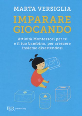 Imparare giocando. Attività Montessori per te e il tuo bambino, per crescere insieme divertendosi Marta Versiglia